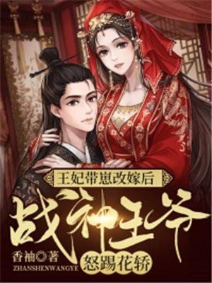 王妃带崽改嫁后战神王爷怒踢花轿！